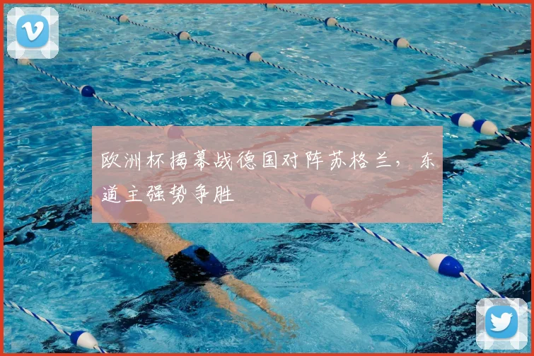欧洲杯揭幕战德国对阵苏格兰，东道主强势争胜