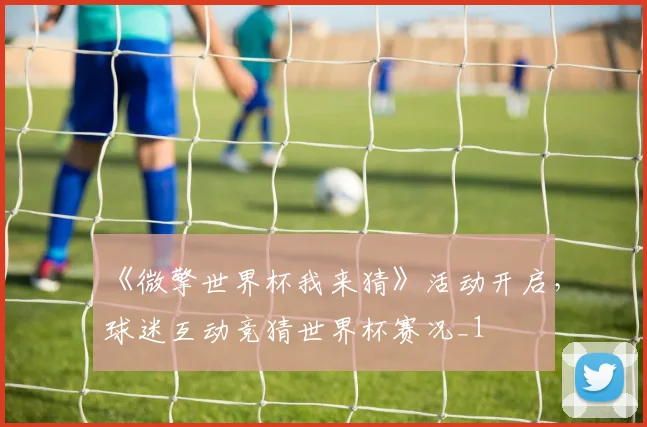 《微擎世界杯我来猜》活动开启,球迷互动竞猜世界杯赛况_1