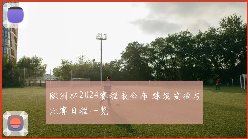 欧洲杯2024赛程表公布 球场安排与比赛日程一览