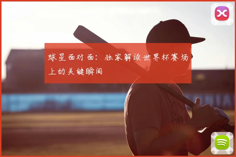 球星面对面：独家解读世界杯赛场上的关键瞬间