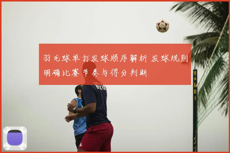 羽毛球单打发球顺序解析 发球规则明确比赛节奏与得分判断
