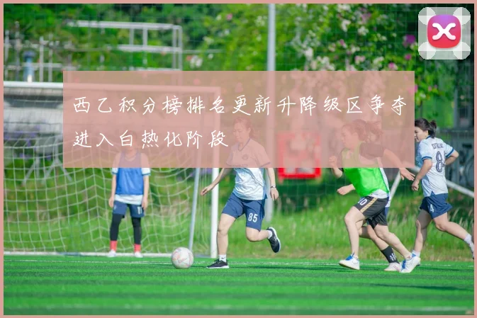 西乙积分榜排名更新升降级区争夺进入白热化阶段