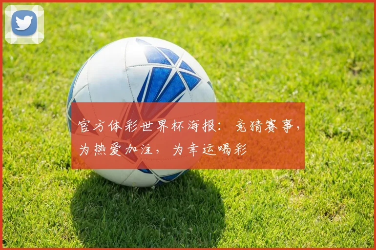 官方体彩世界杯海报：竞猜赛事，为热爱加注，为幸运喝彩